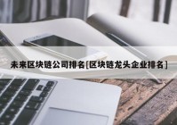 未来区块链公司排名[区块链龙头企业排名]