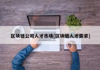 区块链公司人才市场[区块链人才需求]