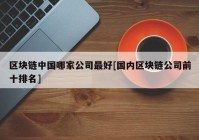 区块链中国哪家公司最好[国内区块链公司前十排名]