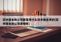 区块链金融公司都是用什么技术做业务的[区块链金融公司有哪些]