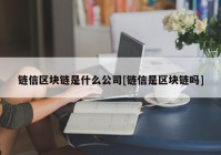 链信区块链是什么公司[链信是区块链吗]