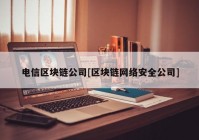 电信区块链公司[区块链网络安全公司]