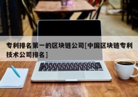 专利排名第一的区块链公司[中国区块链专利技术公司排名]