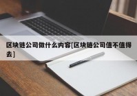 区块链公司做什么内容[区块链公司值不值得去]