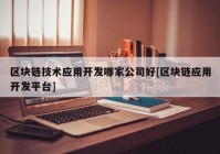 区块链技术应用开发哪家公司好[区块链应用开发平台]