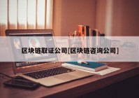 区块链取证公司[区块链咨询公司]