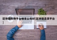 区块链购物平台哪家公司好[区块链卖货平台]