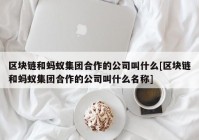 区块链和蚂蚁集团合作的公司叫什么[区块链和蚂蚁集团合作的公司叫什么名称]