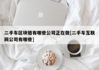 二手车区块链有哪些公司正在做[二手车互联网公司有哪些]