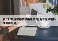 浙江好的区块链技术指导公司[浙江区块链科技有限公司]