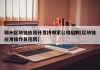 赣州区块链应用开发找哪家公司招聘[区块链应用操作员招聘]