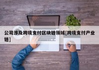 公司涉及跨境支付区块链领域[跨境支付产业链]