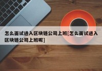 怎么面试进入区块链公司上班[怎么面试进入区块链公司上班呢]