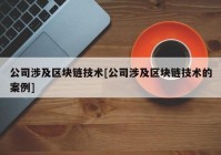 公司涉及区块链技术[公司涉及区块链技术的案例]