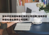 深圳市区块链标准化测评公司招聘[深圳市区块链标准化测评公司招聘]