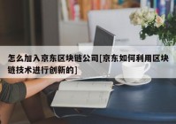 怎么加入京东区块链公司[京东如何利用区块链技术进行创新的]