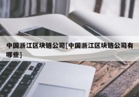 中国浙江区块链公司[中国浙江区块链公司有哪些]