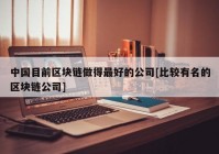 中国目前区块链做得最好的公司[比较有名的区块链公司]