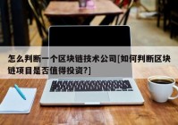 怎么判断一个区块链技术公司[如何判断区块链项目是否值得投资?]