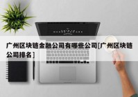 广州区块链金融公司有哪些公司[广州区块链公司排名]