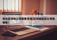 投资区块链公司需要多钱[区块链投资公司有哪些]